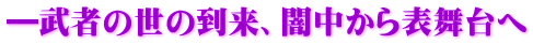 ―武者の世の到来、闇中から表舞台へ